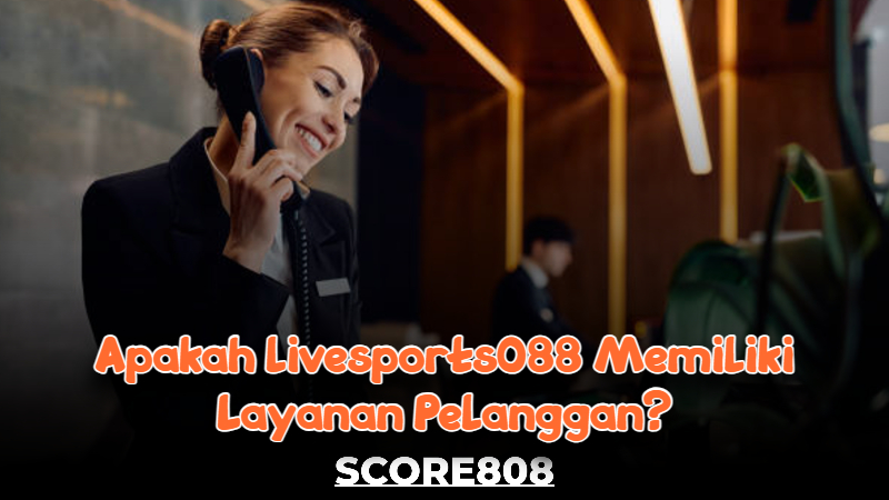 Apakah livesports088 memiliki layanan pelanggan?